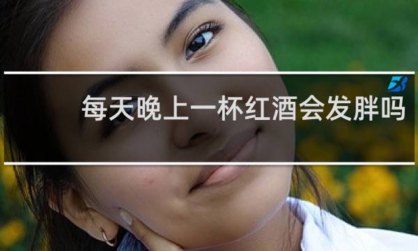 每天晚上一杯红酒会发胖吗
