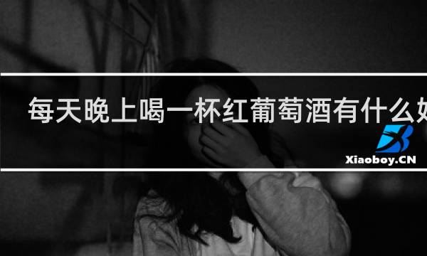 每天晚上喝一杯红葡萄酒有什么好处