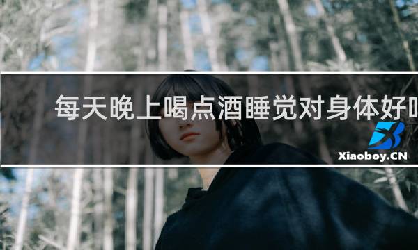 每天晚上喝点酒睡觉对身体好吗