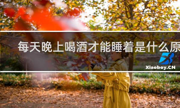 每天晚上喝酒才能睡着是什么原因