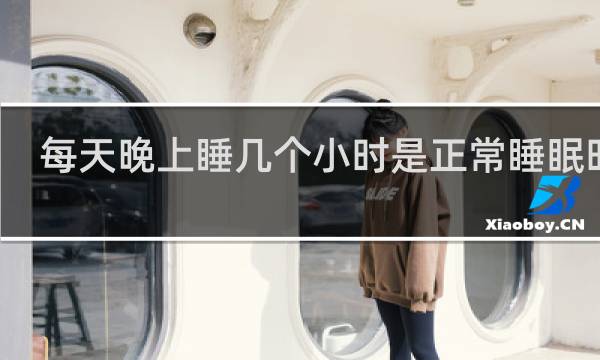 每天晚上睡几个小时是正常睡眠时间