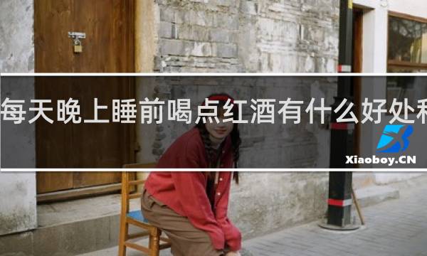 每天晚上睡前喝点红酒有什么好处和坏处