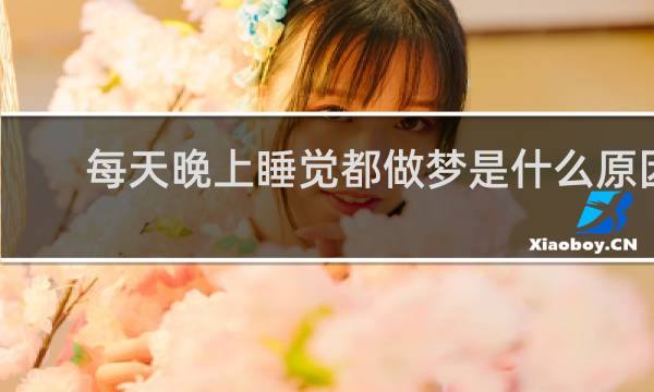 每天晚上睡觉都做梦是什么原因