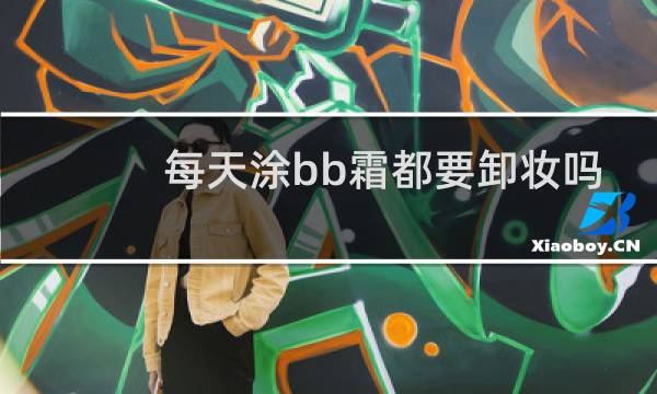 每天涂bb霜都要卸妆吗