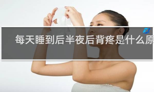 每天睡到后半夜后背疼是什么原因