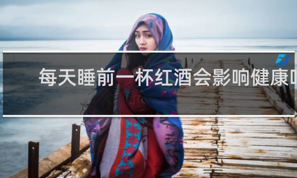 每天睡前一杯红酒会影响健康吗