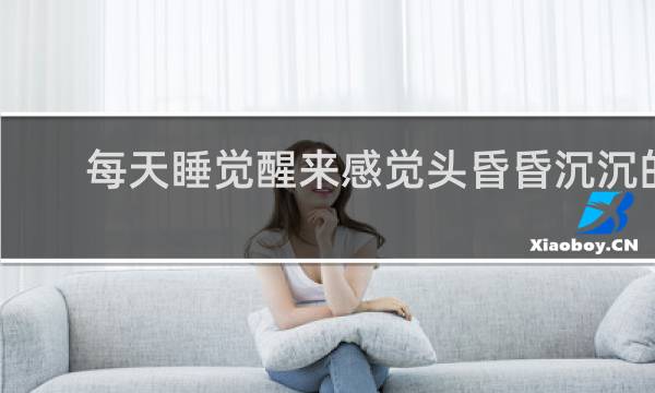 每天睡觉醒来感觉头昏昏沉沉的