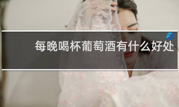每晚喝杯葡萄酒有什么好处