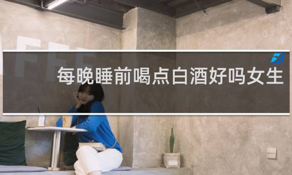 每晚睡前喝点白酒好吗女生