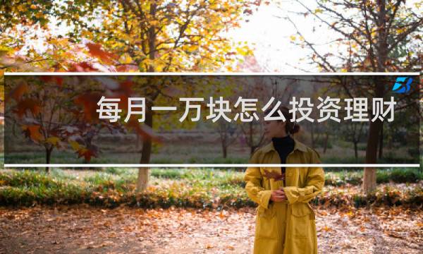 每月一万块怎么投资理财