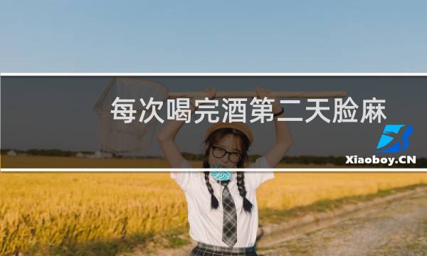 每次喝完酒第二天脸麻