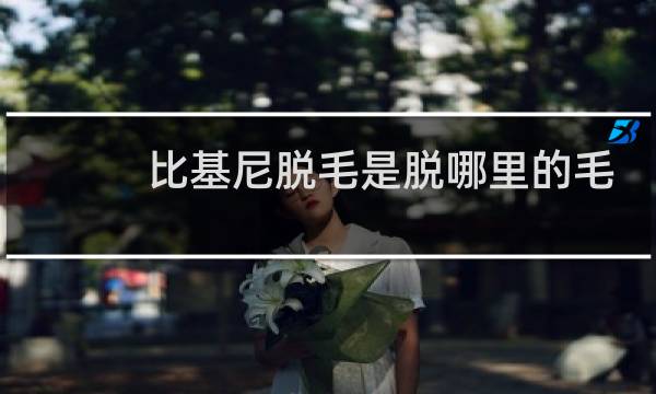 比基尼脱毛是脱哪里的毛