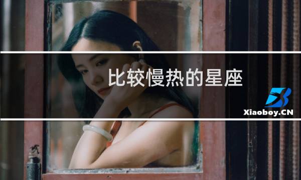 比较慢热的星座