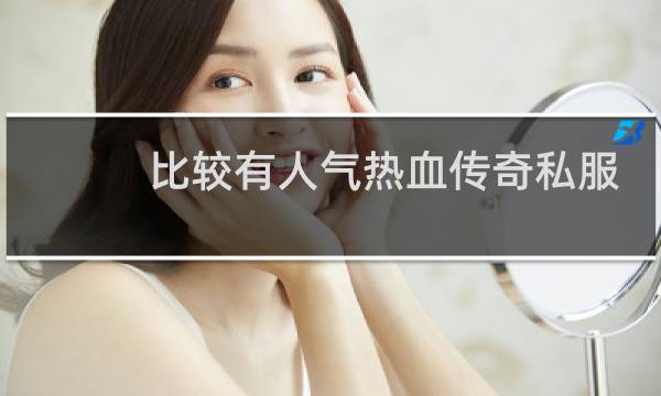 比较有人气热血传奇私服