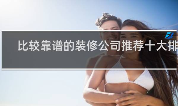 比较靠谱的装修公司推荐十大排名