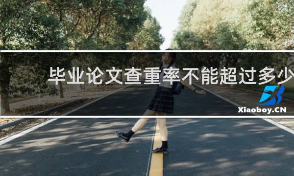 毕业论文查重率不能超过多少