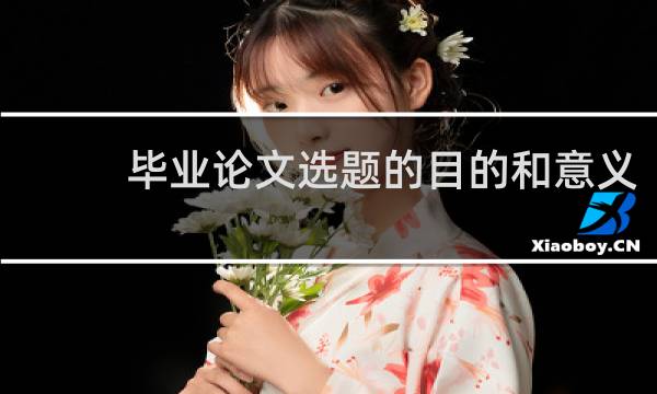 毕业论文选题的目的和意义