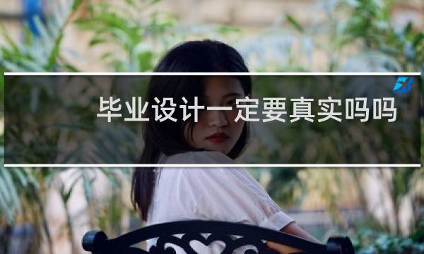 毕业设计一定要真实吗吗