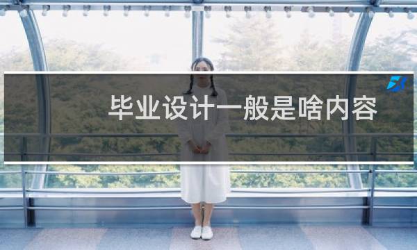 毕业设计一般是啥内容