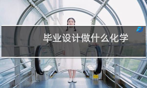 毕业设计做什么化学