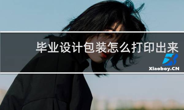 毕业设计包装怎么打印出来