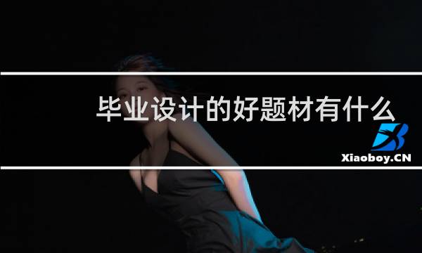 毕业设计的好题材有什么