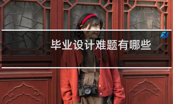 毕业设计难题有哪些