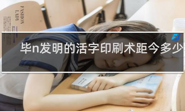 毕n发明的活字印刷术距今多少年