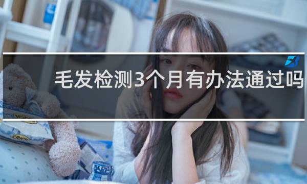 毛发检测3个月有办法通过吗