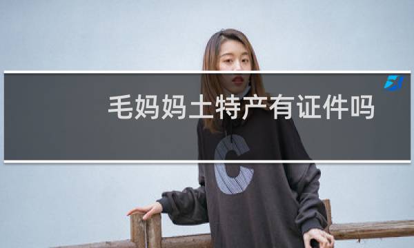 毛妈妈土特产有证件吗