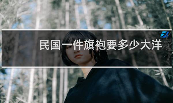 民国一件旗袍要多少大洋