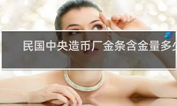 民国中央造币厂金条含金量多少