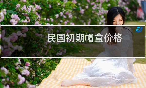 民国初期帽盒价格