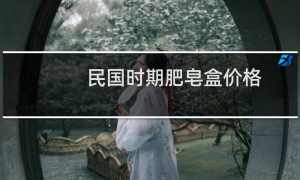 民国时期肥皂盒价格
