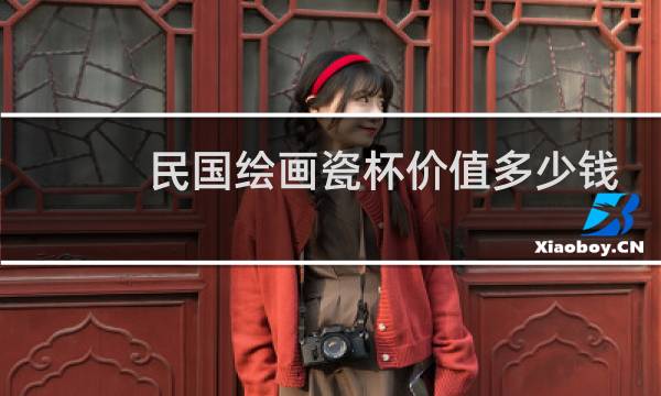 民国绘画瓷杯价值多少钱