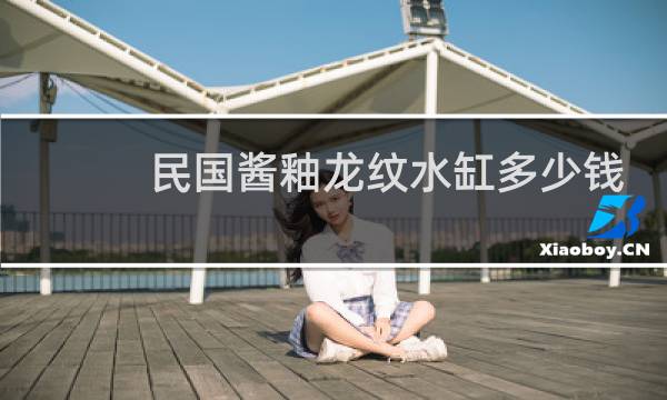 民国酱釉龙纹水缸多少钱