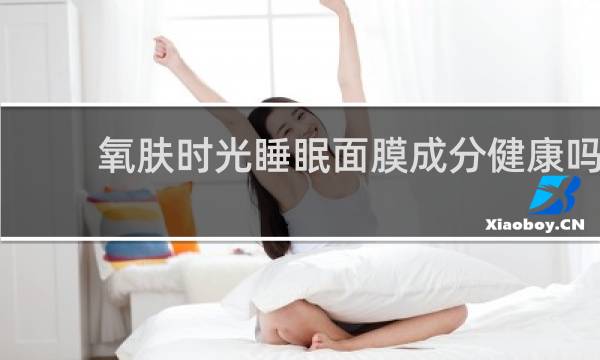 氧肤时光睡眠面膜成分健康吗