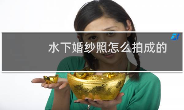 水下婚纱照怎么拍成的