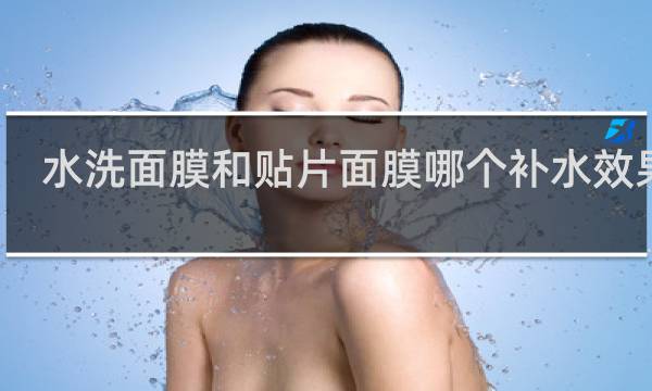 水洗面膜和贴片面膜哪个补水效果好