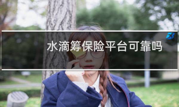 水滴筹保险平台可靠吗
