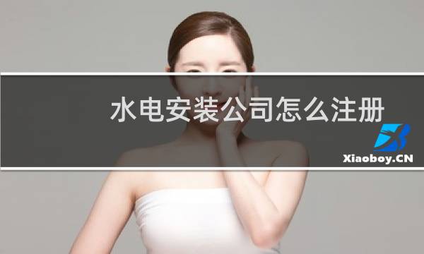 水电安装公司怎么注册