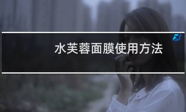 水芙蓉面膜使用方法