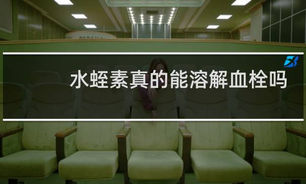 水蛭素真的能溶解血栓吗