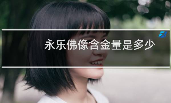 永乐佛像含金量是多少