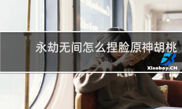 永劫无间怎么捏脸原神胡桃