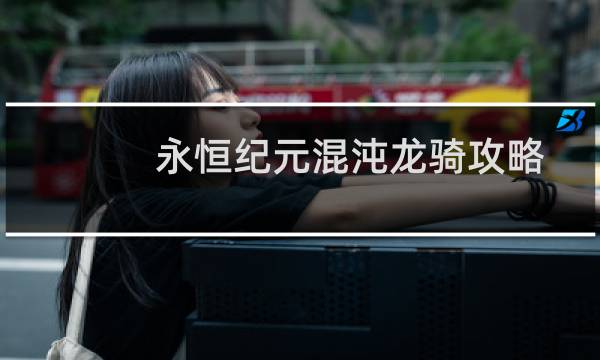 永恒纪元混沌龙骑攻略