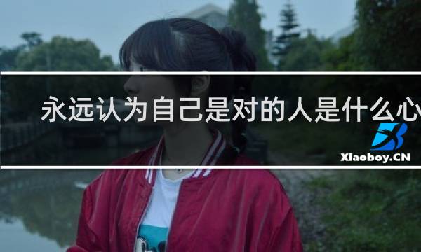 永远认为自己是对的人是什么心态