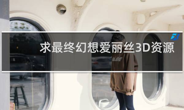 求最终幻想爱丽丝3D资源