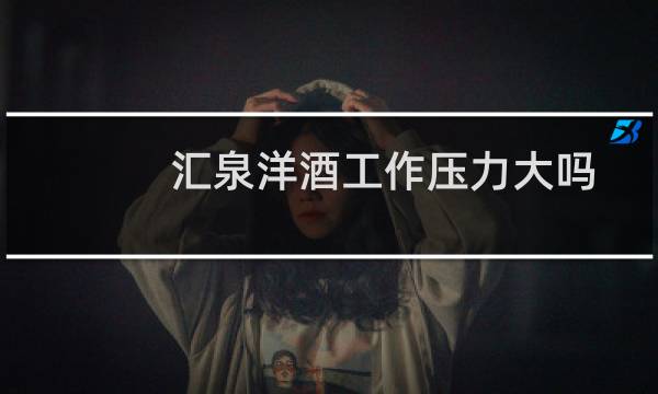 汇泉洋酒工作压力大吗