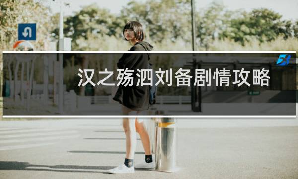 汉之殇泗刘备剧情攻略
